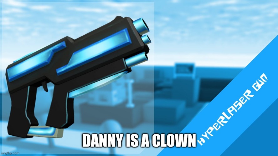 Hyperlaser Gun | DANNY IS A CLOWN | image tagged in hyperlaser gun | made w/ Imgflip meme maker