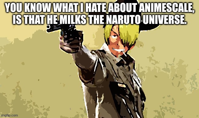 fidelsmooker | YOU KNOW WHAT I HATE ABOUT ANIMESCALE, IS THAT HE MILKS THE NARUTO UNIVERSE. | image tagged in fidelsmooker | made w/ Imgflip meme maker