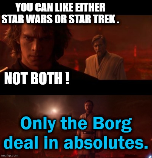 Resithstance is futile | YOU CAN LIKE EITHER STAR WARS OR STAR TREK . NOT BOTH ! Only the Borg deal in absolutes. | image tagged in anakin obi-wan not with me my enemy sith deals absolutes,star trek,the borg,star wars | made w/ Imgflip meme maker