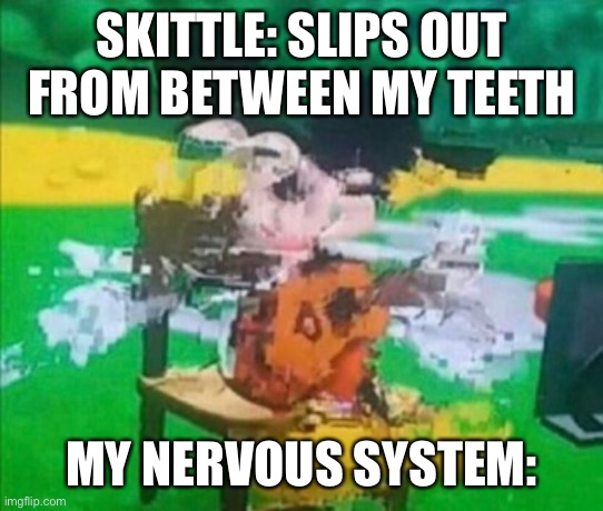 glitchy mickey | SKITTLE: SLIPS OUT FROM BETWEEN MY TEETH; MY NERVOUS SYSTEM: | image tagged in glitchy mickey | made w/ Imgflip meme maker