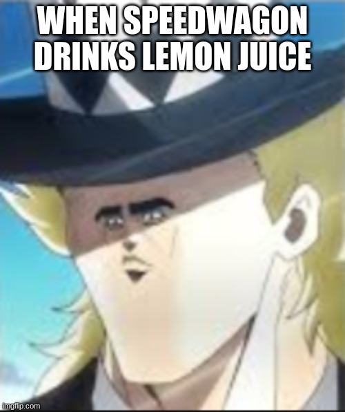 Cursed Speedwagon | WHEN SPEEDWAGON DRINKS LEMON JUICE | image tagged in cursed speedwagon | made w/ Imgflip meme maker
