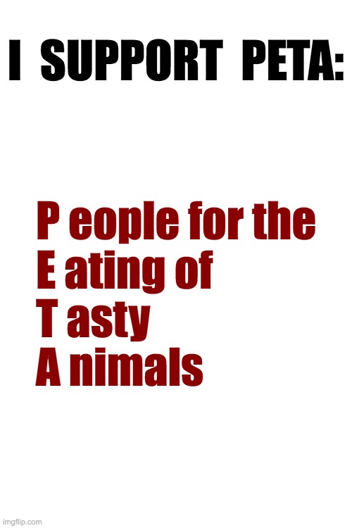 just a bit of barbecue sauce here... | I  SUPPORT  PETA:; P eople for the
E ating of
T asty
A nimals | image tagged in peta,memes,funny,animals,meat | made w/ Imgflip meme maker