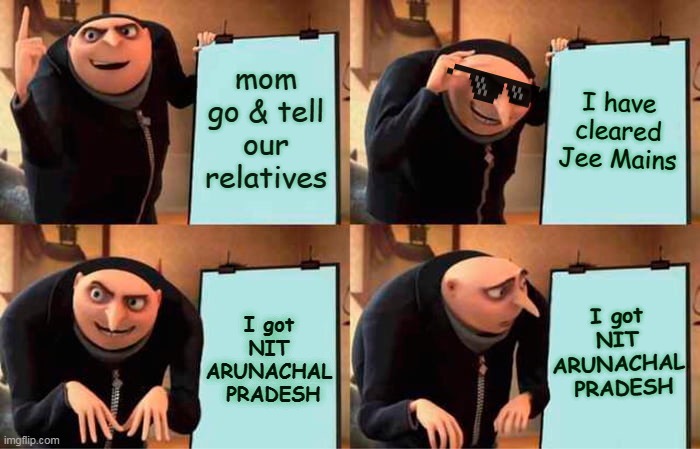 Gru's Plan | mom go & tell our relatives; I have cleared Jee Mains; I got  NIT  ARUNACHAL  PRADESH; I got  NIT  ARUNACHAL  PRADESH | image tagged in memes,gru's plan | made w/ Imgflip meme maker