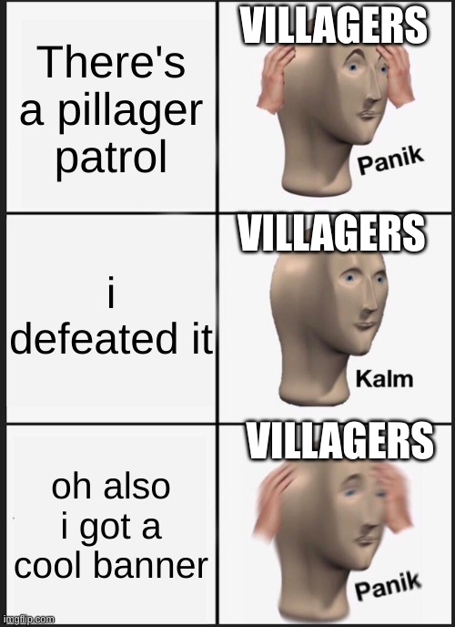 theres gonna be a raid bois | VILLAGERS; There's a pillager patrol; VILLAGERS; i defeated it; VILLAGERS; oh also i got a cool banner | image tagged in memes,panik kalm panik | made w/ Imgflip meme maker