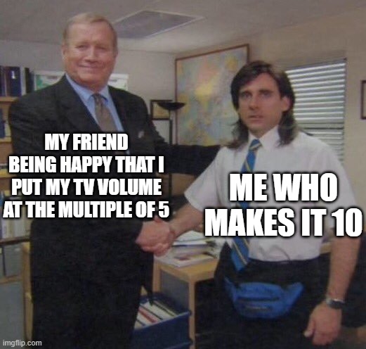 the office congratulations | MY FRIEND BEING HAPPY THAT I PUT MY TV VOLUME AT THE MULTIPLE OF 5; ME WHO MAKES IT 10 | image tagged in the office congratulations | made w/ Imgflip meme maker