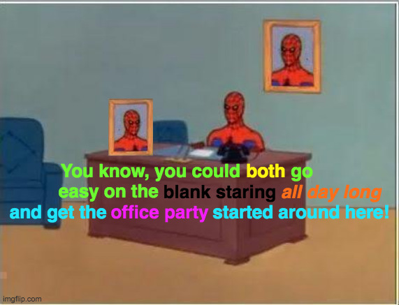 Spidey Says What? |  blank staring; both; all day long; You know, you could          go easy on the; and get the                     started around here! office party | image tagged in memes,spiderman computer desk,spiderman,who are you people,office space,party time | made w/ Imgflip meme maker