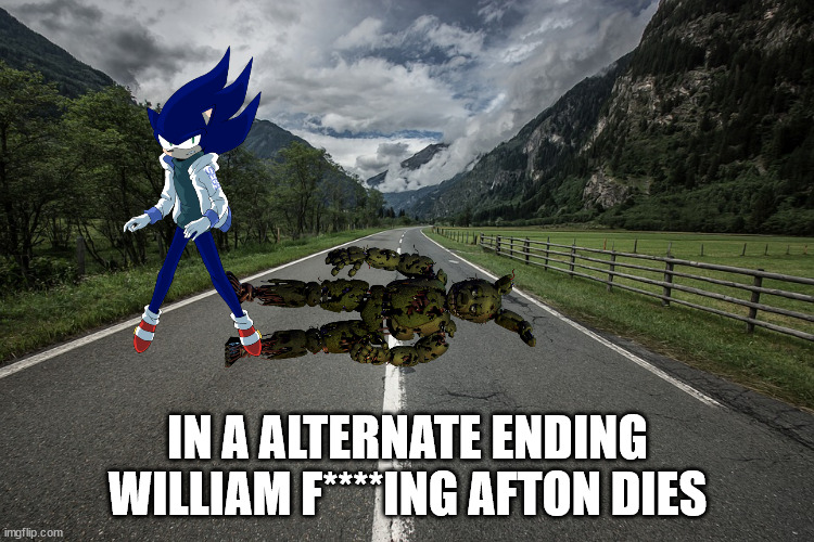 yes but whoever use thanos impossible meme every one wants to see it | IN A ALTERNATE ENDING WILLIAM F****ING AFTON DIES | image tagged in long road | made w/ Imgflip meme maker