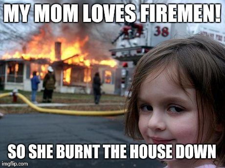 Disaster Girl Meme | MY MOM LOVES FIREMEN! SO SHE BURNT THE HOUSE DOWN | image tagged in memes,disaster girl | made w/ Imgflip meme maker