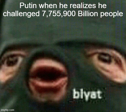 o no | Putin when he realizes he challenged 7,755,900 Billion people | image tagged in blyat,funny,memes,ukrainian lives matter,russia | made w/ Imgflip meme maker