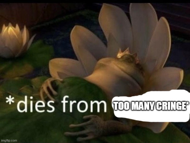 Dies from cringe | TOO MANY CRINGE* | image tagged in dies from cringe | made w/ Imgflip meme maker