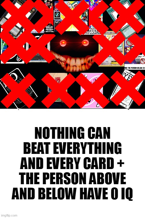 This image is cap lol | NOTHING CAN BEAT EVERYTHING AND EVERY CARD + THE PERSON ABOVE AND BELOW HAVE 0 IQ | image tagged in black background,blank white template | made w/ Imgflip meme maker