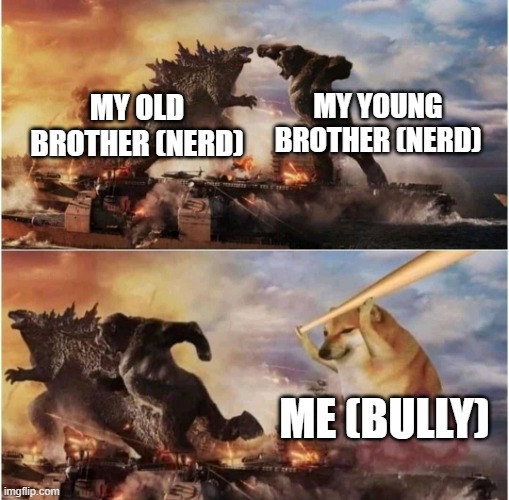 Kong Godzilla Doge | MY YOUNG BROTHER (NERD); MY OLD BROTHER (NERD); ME (BULLY) | image tagged in kong godzilla doge | made w/ Imgflip meme maker