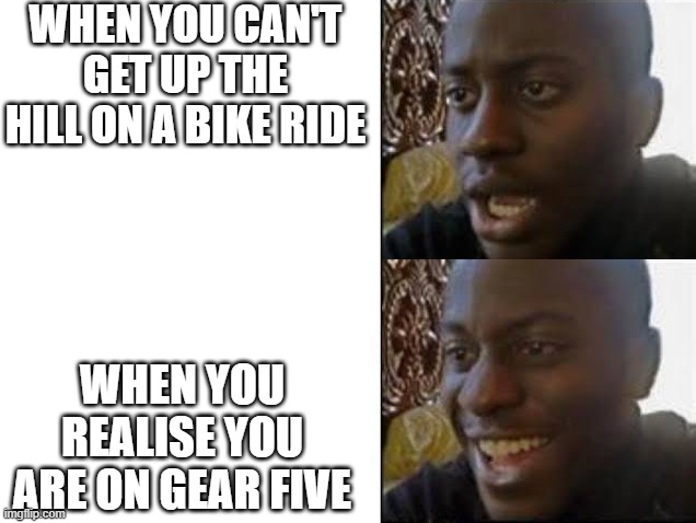 sad then happy | WHEN YOU CAN'T GET UP THE HILL ON A BIKE RIDE; WHEN YOU REALISE YOU ARE ON GEAR FIVE | image tagged in sad then happy | made w/ Imgflip meme maker