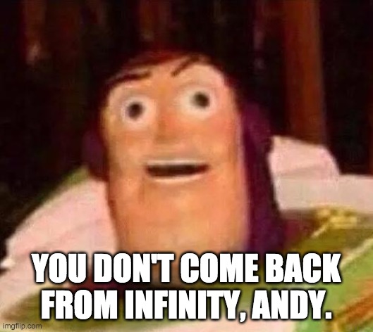 yOu GoT A fRiEnD iN Me | YOU DON'T COME BACK FROM INFINITY, ANDY. | image tagged in funny,memes,buzz lightyear,funny buzz lightyear,toy story,cursed image | made w/ Imgflip meme maker