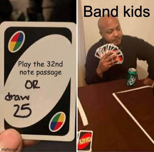 Band kids be like | Band kids; Play the 32nd note passage | image tagged in memes,uno draw 25 cards | made w/ Imgflip meme maker