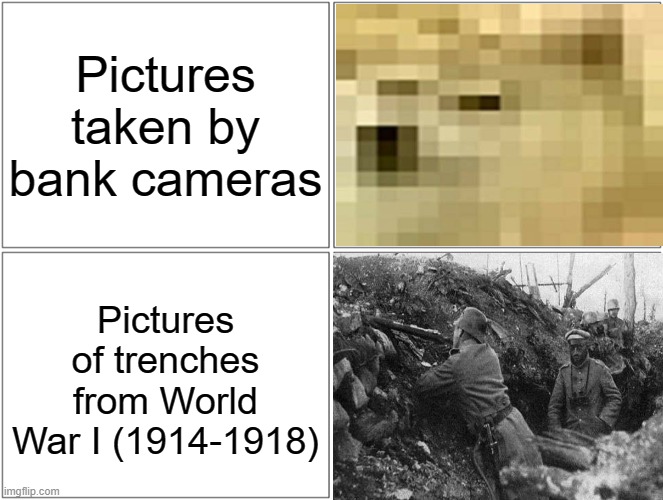 Why are really old photos so crystal-clear compared to bank cameras?! | Pictures taken by bank cameras; Pictures of trenches from World War I (1914-1918) | image tagged in memes,blank comic panel 2x2,old photos,world war i,bank cameras,ww1 | made w/ Imgflip meme maker