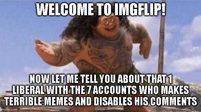 What Can I Say Except X? | WELCOME TO IMGFLIP! NOW LET ME TELL YOU ABOUT THAT 1 LIBERAL WITH THE 7 ACCOUNTS WHO MAKES TERRIBLE MEMES AND DISABLES HIS COMMENTS | image tagged in what can i say except x | made w/ Imgflip meme maker