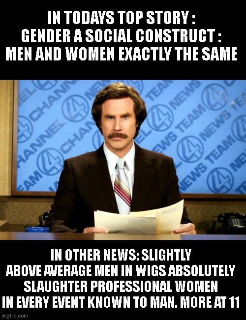 I swear, I can't wait for the WNBA to finally get watchable.. | IN TODAYS TOP STORY : GENDER A SOCIAL CONSTRUCT : MEN AND WOMEN EXACTLY THE SAME; IN OTHER NEWS: SLIGHTLY ABOVE AVERAGE MEN IN WIGS ABSOLUTELY SLAUGHTER PROFESSIONAL WOMEN IN EVERY EVENT KNOWN TO MAN. MORE AT 11 | image tagged in breaking news | made w/ Imgflip meme maker