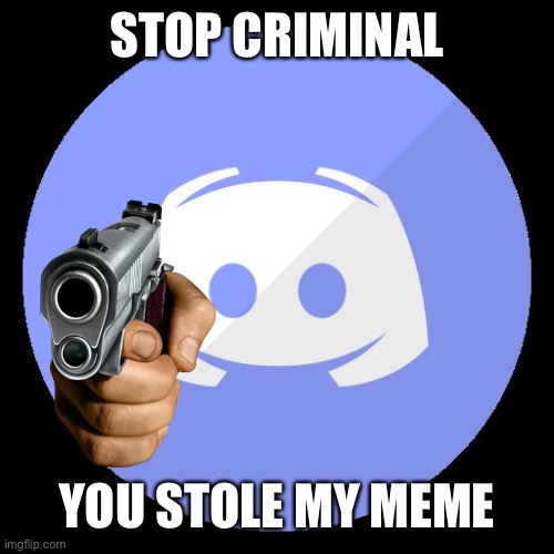 discord | STOP CRIMINAL YOU STOLE MY MEME | image tagged in discord | made w/ Imgflip meme maker