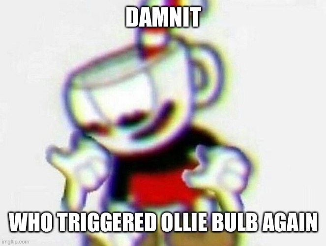 cuphead | DAMNIT WHO TRIGGERED OLLIE BULB AGAIN | image tagged in cuphead | made w/ Imgflip meme maker