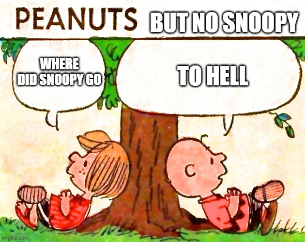 Peanuts Charlie Brown Peppermint Patty |  BUT NO SNOOPY; TO HELL; WHERE DID SNOOPY GO | image tagged in peanuts charlie brown peppermint patty | made w/ Imgflip meme maker