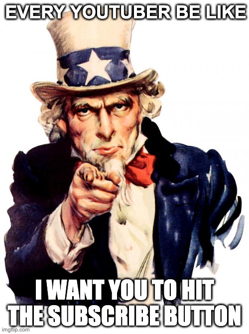 Youtubers Be Like | EVERY YOUTUBER BE LIKE; I WANT YOU TO HIT THE SUBSCRIBE BUTTON | image tagged in memes,uncle sam,youtube,relatable,funny,funny memes | made w/ Imgflip meme maker