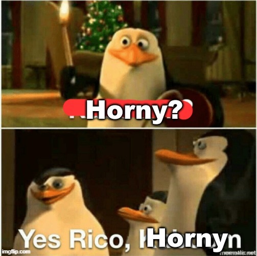 Horny? Yes Rico, Horny | image tagged in horny yes rico horny | made w/ Imgflip meme maker