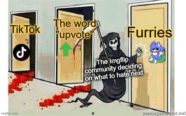 Why is everyone on Imgflip like this? | Furries; The word "upvote"; TikTok; The Imgflip community deciding on what to hate next | image tagged in grim reaper knocking door,imgflip community,so true,tiktok,upvotes,furries | made w/ Imgflip meme maker