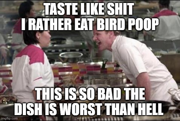 Angry Chef Gordon Ramsay | TASTE LIKE SHIT  I RATHER EAT BIRD POOP; THIS IS SO BAD THE DISH IS WORST THAN HELL | image tagged in memes,angry chef gordon ramsay | made w/ Imgflip meme maker