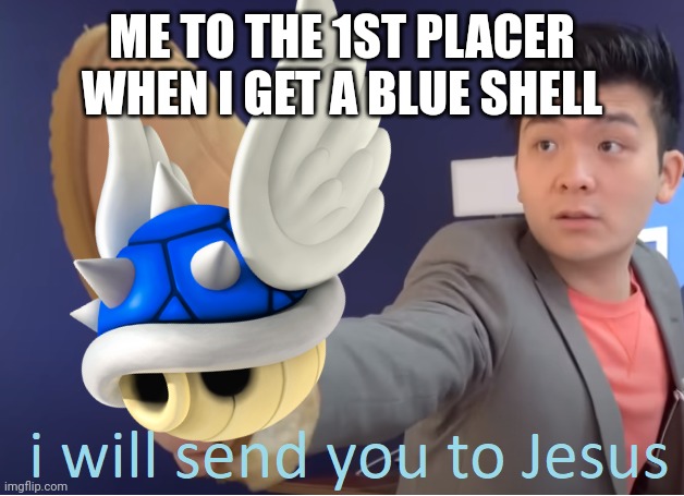ME TO THE 1ST PLACER WHEN I GET A BLUE SHELL | image tagged in memes,i will send you to jesus,mario kart,blue shell,im in danger | made w/ Imgflip meme maker