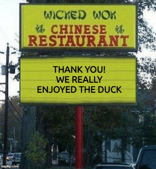 Chinese restaurant | THANK YOU!
WE REALLY ENJOYED THE DUCK | image tagged in chinese restaurant | made w/ Imgflip meme maker