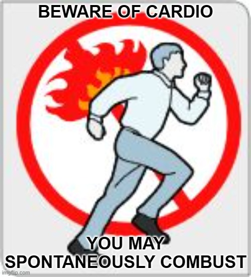 Be sure to come back for more life tips | BEWARE OF CARDIO; YOU MAY SPONTANEOUSLY COMBUST | image tagged in don't run on fire,memes,cardio,spontaneous combustion,beware | made w/ Imgflip meme maker