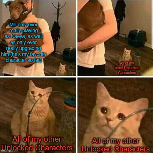 I Believe in Kaeya Supremacy <3 | Me only ever really playing as Kaeya, as well as only ever really upgrading him (he's my favorite character so far); All of my other Unlocked Characters; All of my other Unlocked Characters; All of my other Unlocked Characters | image tagged in sad cat holding dog,genshin impact | made w/ Imgflip meme maker