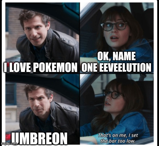 Too many | OK, NAME ONE EEVEELUTION; I LOVE POKEMON; UMBREON | image tagged in brooklyn 99 set the bar too low | made w/ Imgflip meme maker