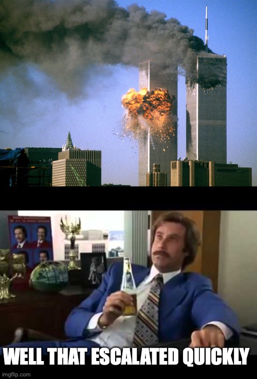 WELL THAT ESCALATED QUICKLY | image tagged in 911 9/11 twin towers impact,memes,well that escalated quickly | made w/ Imgflip meme maker