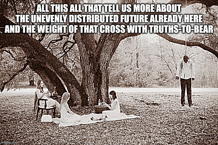 freedom hurts | ALL THIS ALL THAT TELL US MORE ABOUT THE UNEVENLY DISTRIBUTED FUTURE ALREADY HERE AND THE WEIGHT OF THAT CROSS WITH TRUTHS-TO-BEAR | image tagged in can't love just any body | made w/ Imgflip meme maker