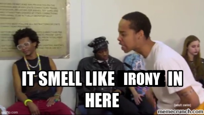 It smells like ___ in here | IRONY | image tagged in it smells like ___ in here | made w/ Imgflip meme maker