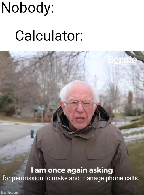.... Yo wut | Nobody:; Calculator:; for permission to make and manage phone calls. | image tagged in memes,bernie i am once again asking for your support,calculator | made w/ Imgflip meme maker