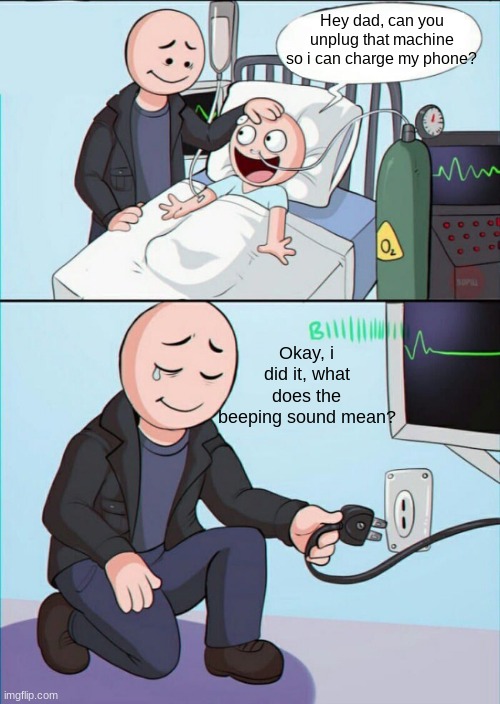 Son? Are you okay? | Hey dad, can you unplug that machine so i can charge my phone? Okay, i did it, what does the beeping sound mean? | image tagged in pull the plug 1 | made w/ Imgflip meme maker