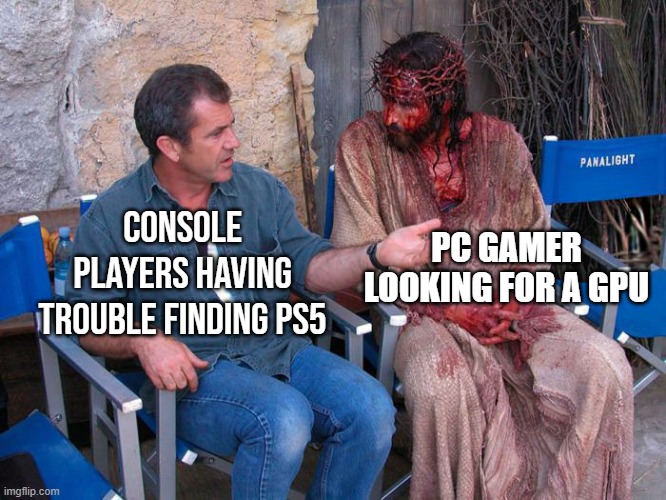 It's a rough supply chain these days | PC GAMER LOOKING FOR A GPU; CONSOLE PLAYERS HAVING TROUBLE FINDING PS5 | image tagged in mel gibson and jesus christ,memes,ps5,pc gaming,gpu,shortage | made w/ Imgflip meme maker