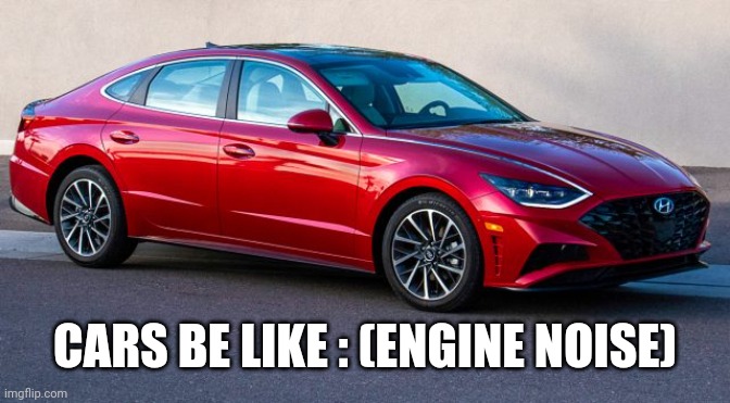 Bad meme Saturday | CARS BE LIKE : (ENGINE NOISE) | image tagged in bad joke | made w/ Imgflip meme maker