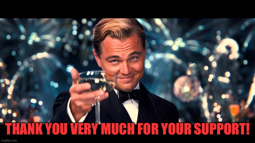 lionardo dicaprio thank you | THANK YOU VERY MUCH FOR YOUR SUPPORT! | image tagged in lionardo dicaprio thank you | made w/ Imgflip meme maker