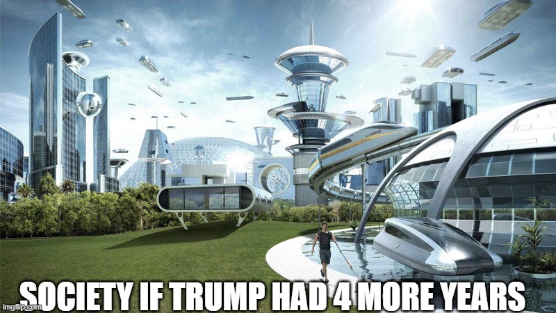 The future world if | SOCIETY IF TRUMP HAD 4 MORE YEARS | image tagged in the future world if | made w/ Imgflip meme maker