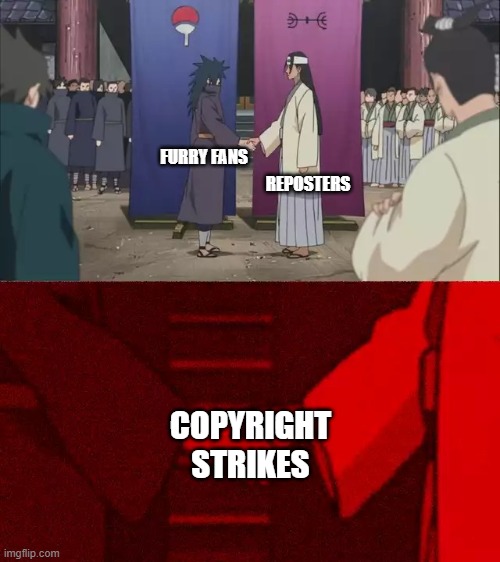 Naruto Handshake Meme Template | REPOSTERS; FURRY FANS; COPYRIGHT STRIKES | image tagged in naruto handshake meme template | made w/ Imgflip meme maker