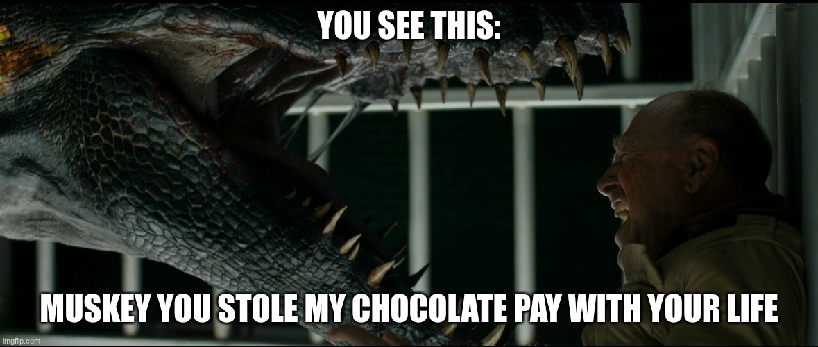Indoraptor cornering a guard. | YOU SEE THIS:; MUSKEY YOU STOLE MY CHOCOLATE PAY WITH YOUR LIFE | image tagged in indoraptor cornering a guard | made w/ Imgflip meme maker