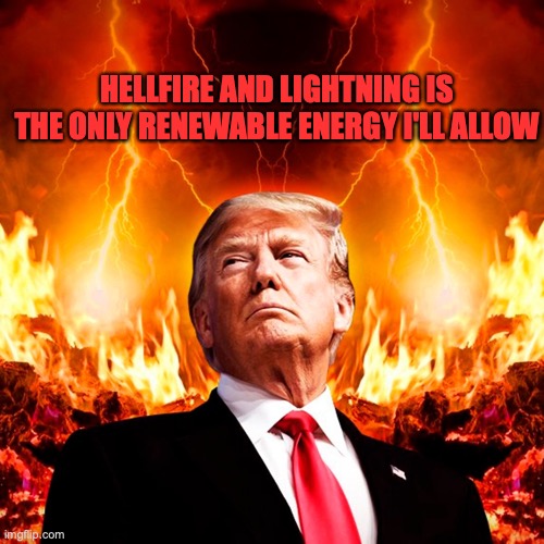 Donald Trump Hell Satan | HELLFIRE AND LIGHTNING IS THE ONLY RENEWABLE ENERGY I'LL ALLOW | image tagged in donald trump hell satan | made w/ Imgflip meme maker