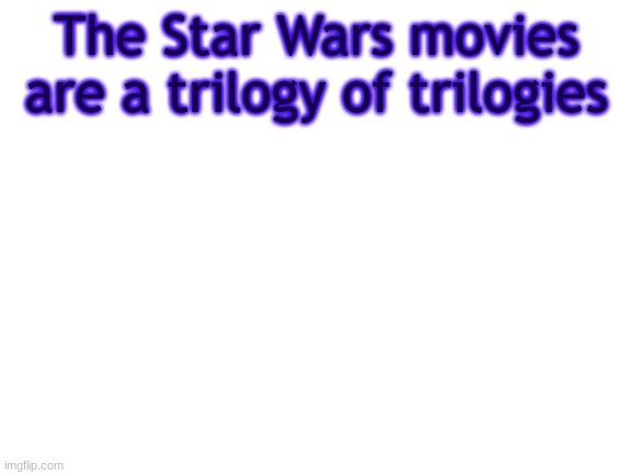 My mind at 3 AM | The Star Wars movies are a trilogy of trilogies | image tagged in bwt | made w/ Imgflip meme maker