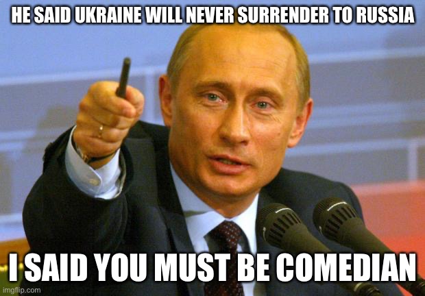 Good Guy Putin Meme | HE SAID UKRAINE WILL NEVER SURRENDER TO RUSSIA; I SAID YOU MUST BE COMEDIAN | image tagged in memes,good guy putin,russia,ukraine | made w/ Imgflip meme maker