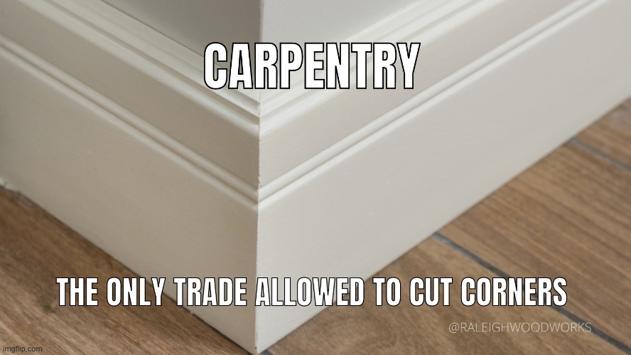 Carpentry: The only trade allowed to cut corners | image tagged in carpentry meme by raleigh woodworks,carpentry,carpenter,trim carpentry | made w/ Imgflip meme maker