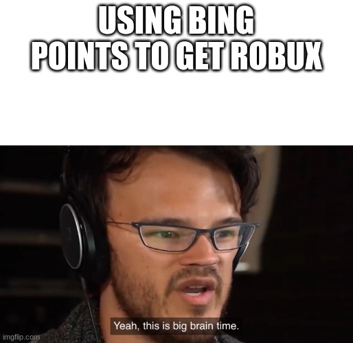 Yeah, this is big brain time | USING BING POINTS TO GET ROBUX | image tagged in yeah this is big brain time | made w/ Imgflip meme maker